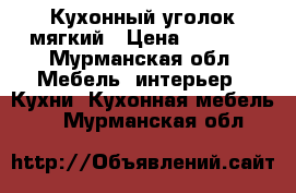 Кухонный уголок мягкий › Цена ­ 2 000 - Мурманская обл. Мебель, интерьер » Кухни. Кухонная мебель   . Мурманская обл.